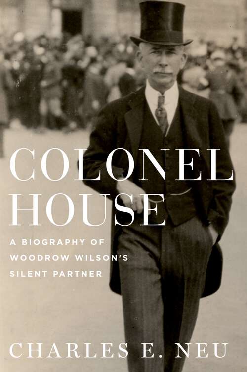 Book cover of Colonel House: A Biography of Woodrow Wilson's Silent Partner