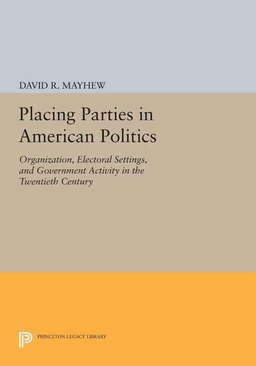 Book cover of Placing Parties in American Politics: Organization, Electoral Settings, and Government Activity in the Twentieth Century