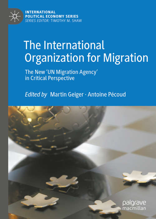 Book cover of The International Organization for Migration: The New ‘UN Migration Agency’ in Critical Perspective (1st ed. 2020) (International Political Economy Series)