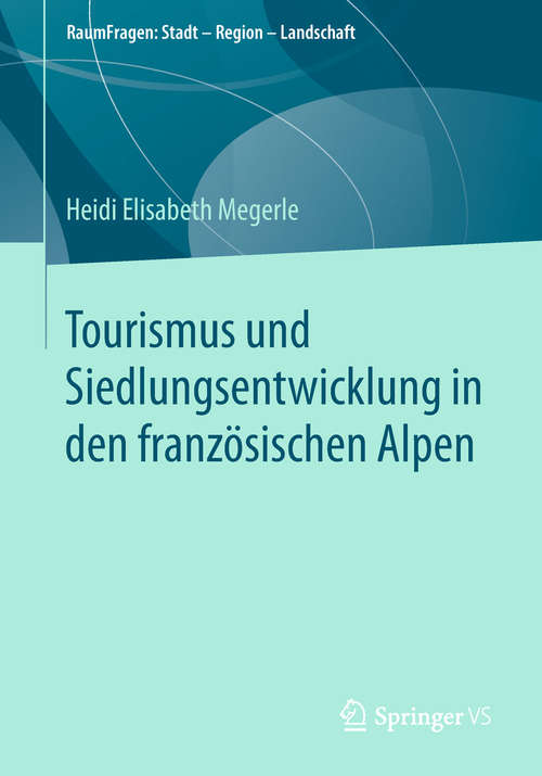 Book cover of Tourismus und Siedlungsentwicklung in den französischen Alpen (1. Aufl. 2019) (RaumFragen: Stadt – Region – Landschaft)