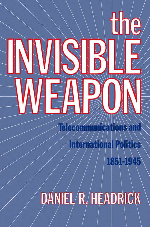 Book cover of The Invisible Weapon: Telecommunications and International Politics, 1851-1945