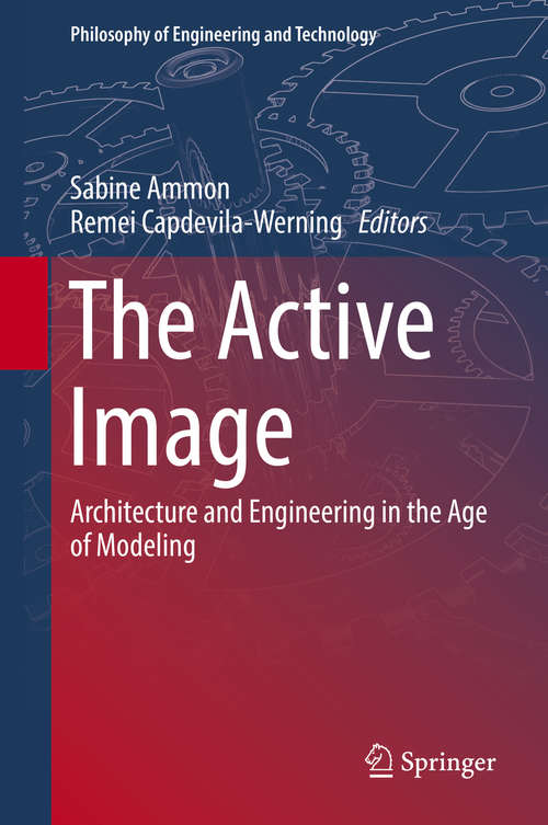 Book cover of The Active Image: Architecture and Engineering in the Age of Modeling (Philosophy of Engineering and Technology #28)