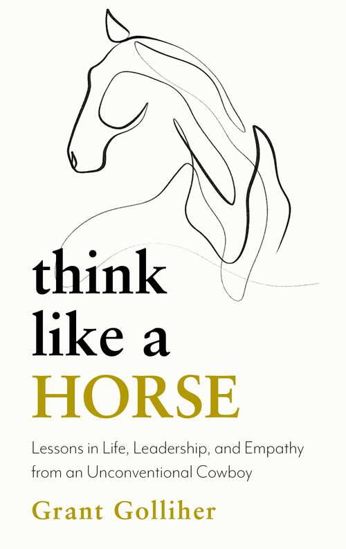 Book cover of Think Like a Horse: Lessons in Life, Leadership and Empathy from an Unconventional Cowboy