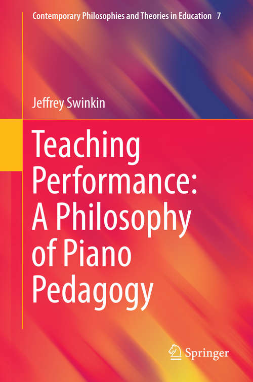 Book cover of Teaching Performance: A Philosophy of Piano Pedagogy (1st ed. 2015) (Contemporary Philosophies and Theories in Education #7)