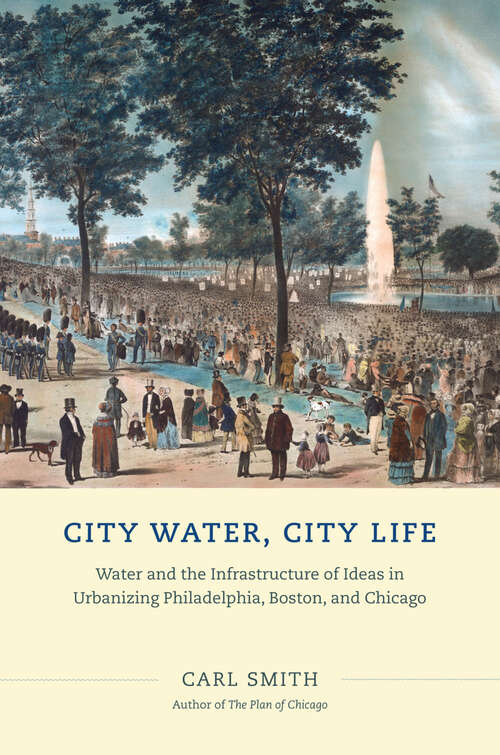 Book cover of City Water, City Life: Water and the Infrastructure of Ideas in Urbanizing Philadelphia, Boston, and Chicago