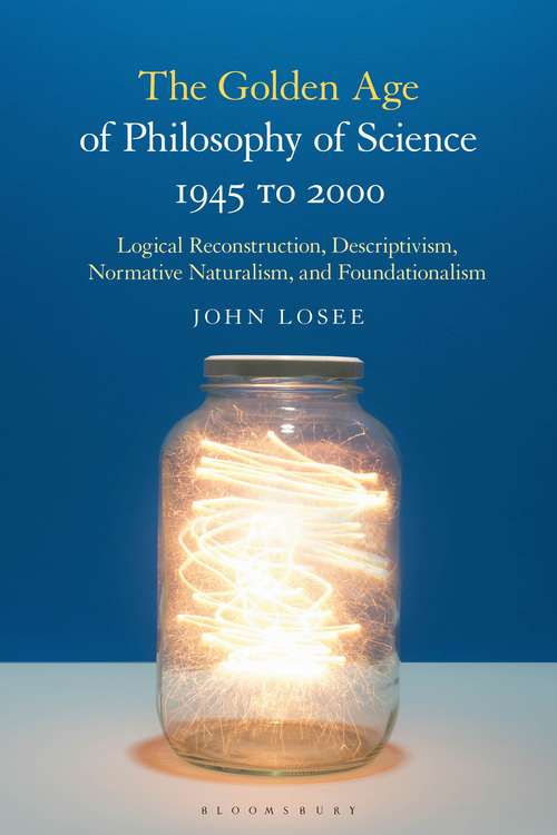 Book cover of The Golden Age of Philosophy of Science 1945 to 2000: Logical Reconstructionism, Descriptivism, Normative Naturalism, and Foundationalism