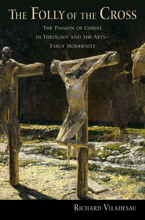Book cover of The Folly of the Cross: The Passion of Christ in Theology and the Arts in Early Modernity