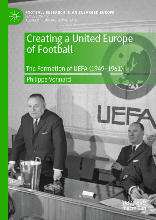Book cover of Creating a United Europe of Football: The Formation of UEFA (1949–1961) (1st ed. 2020) (Football Research in an Enlarged Europe)