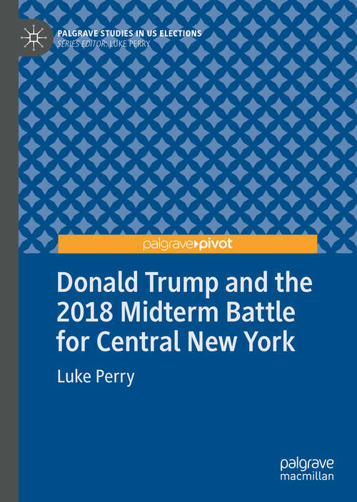 Book cover of Donald Trump and the 2018 Midterm Battle for Central New York (1st ed. 2019) (Palgrave Studies in US Elections)