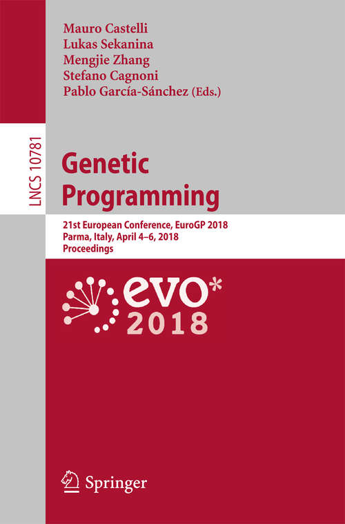 Book cover of Genetic Programming: 21st European Conference, EuroGP 2018, Parma, Italy, April 4-6, 2018, Proceedings (1st ed. 2018) (Lecture Notes in Computer Science #10781)