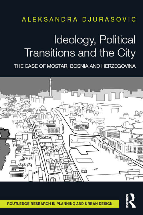 Book cover of Ideology, Political Transitions and the City: The Case of Mostar, Bosnia and Herzegovina