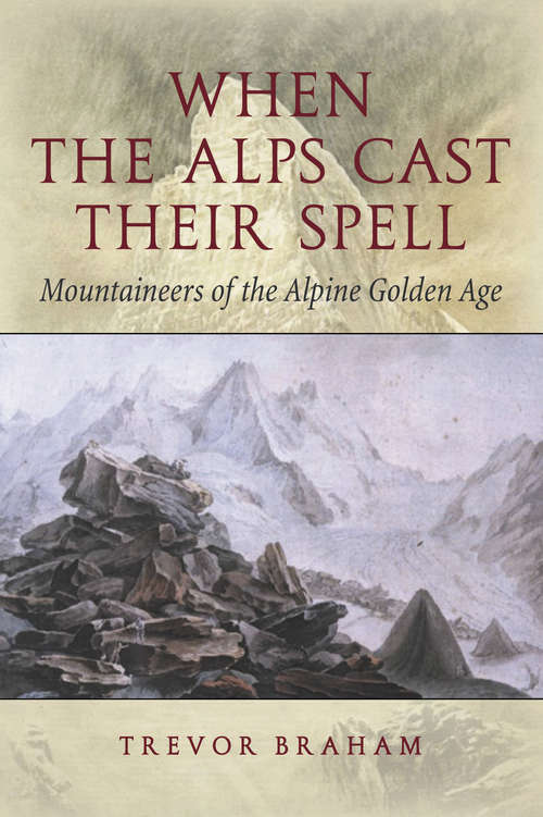 Book cover of When the Alps Cast Their Spell: Mountaineers of the Alpine Golden Age