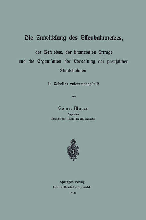 Book cover of Die Entwicklung des Eisenbahnnetzes, des Betriebes, der finanziellen Erträge und die Organisation der Verwaltung der preußischen Staatsbahnen in Tabellen zusammengestellt (1908)