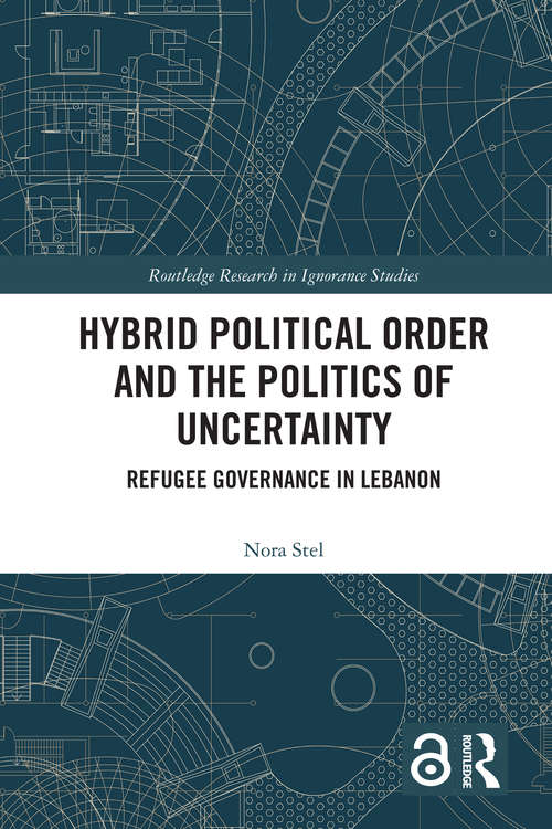 Book cover of Hybrid Political Order and the Politics of Uncertainty: Refugee Governance in Lebanon (Routledge Research in Ignorance Studies)