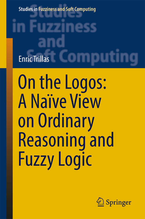 Book cover of On the Logos: A Naïve View on Ordinary Reasoning and Fuzzy Logic (Studies in Fuzziness and Soft Computing #354)