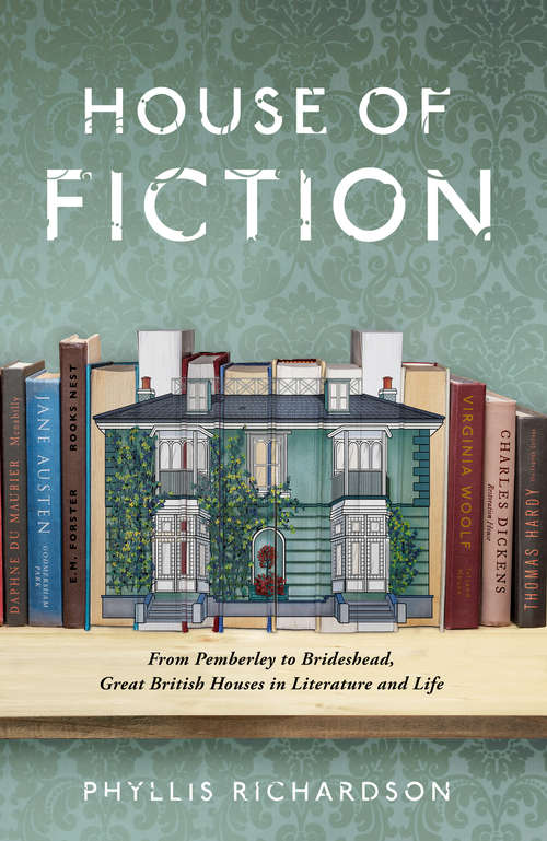 Book cover of The House of Fiction: From Pemberley to Brideshead, Great British Houses in Literature and Life