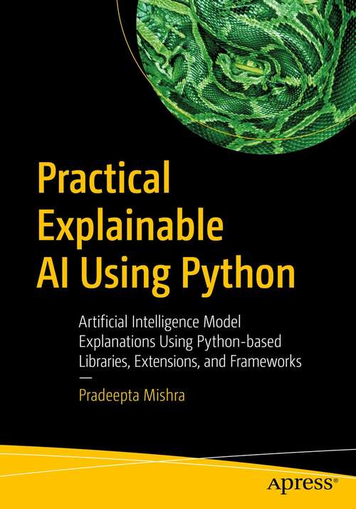 Book cover of Practical Explainable AI Using Python: Artificial Intelligence Model Explanations Using Python-based Libraries, Extensions, and Frameworks (1st ed.)
