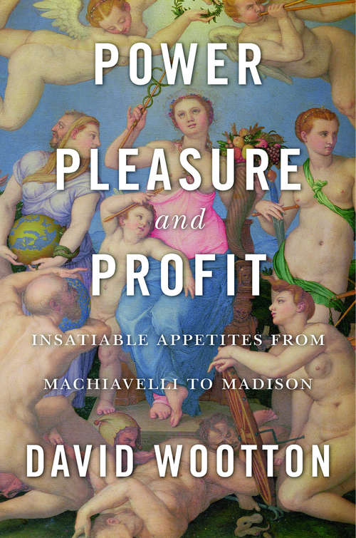 Book cover of Power, Pleasure, and Profit: Insatiable Appetities from Machiavelli to Madison