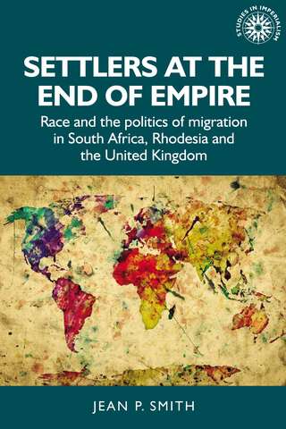 Book cover of Settlers at the end of empire: Race and the politics of migration in South Africa, Rhodesia and the United Kingdom (Studies in Imperialism #193)