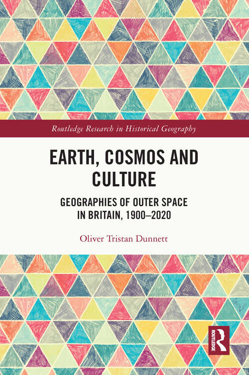 Book cover of Earth, Cosmos and Culture: Geographies of Outer Space in Britain, 1900–2020 (Routledge Research in Historical Geography)