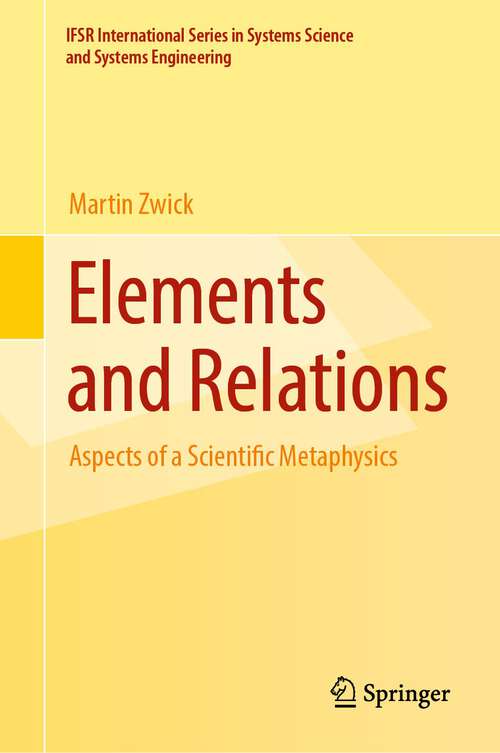 Book cover of Elements and Relations: Aspects of a Scientific Metaphysics (1st ed. 2023) (IFSR International Series in Systems Science and Systems Engineering #35)