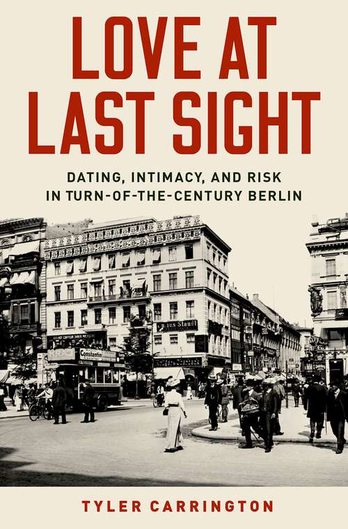 Book cover of Love at Last Sight: Dating, Intimacy, and Risk in Turn-of-the-Century Berlin