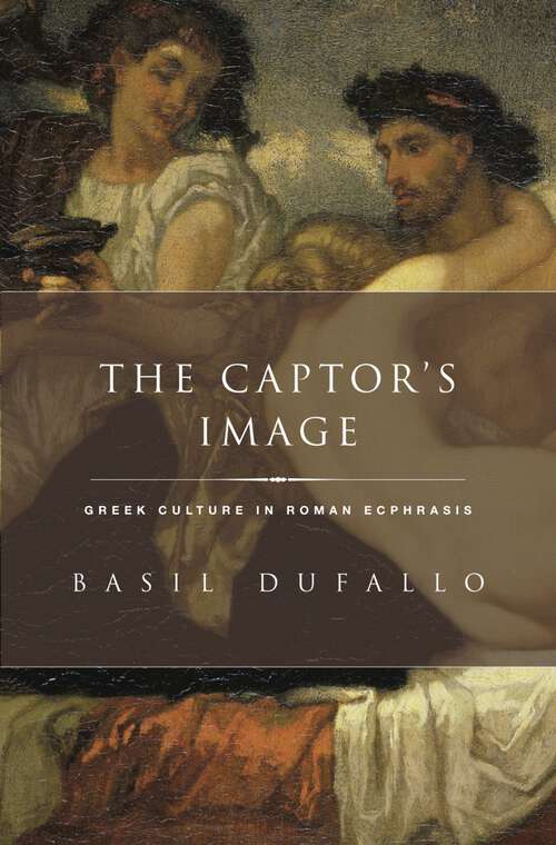 Book cover of The Captor's Image: Greek Culture in Roman Ecphrasis (Classical Culture and Society)