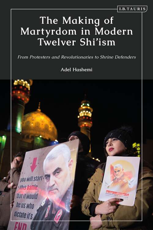 Book cover of The Making of Martyrdom in Modern Twelver Shi’ism: From Protesters and Revolutionaries to Shrine Defenders