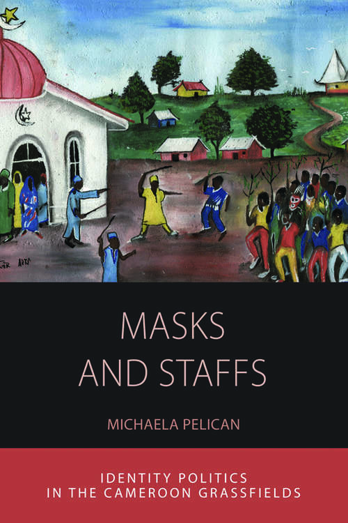 Book cover of Masks and Staffs: Identity Politics in the Cameroon Grassfields (Integration and Conflict Studies #11)