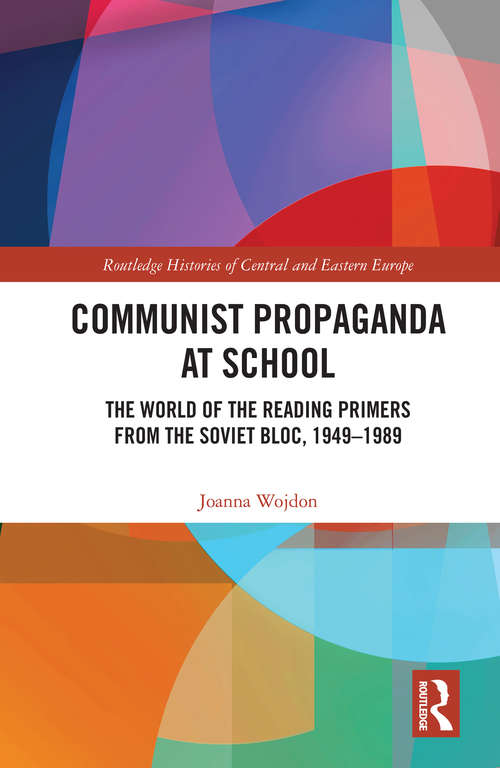 Book cover of Communist Propaganda at School: The World of the Reading Primers from the Soviet Bloc, 1949-1989 (Routledge Histories of Central and Eastern Europe)