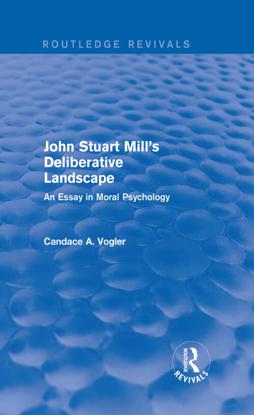 Book cover of John Stuart Mill's Deliberative Landscape (Routledge Revivals): An Essay in Moral Psychology
