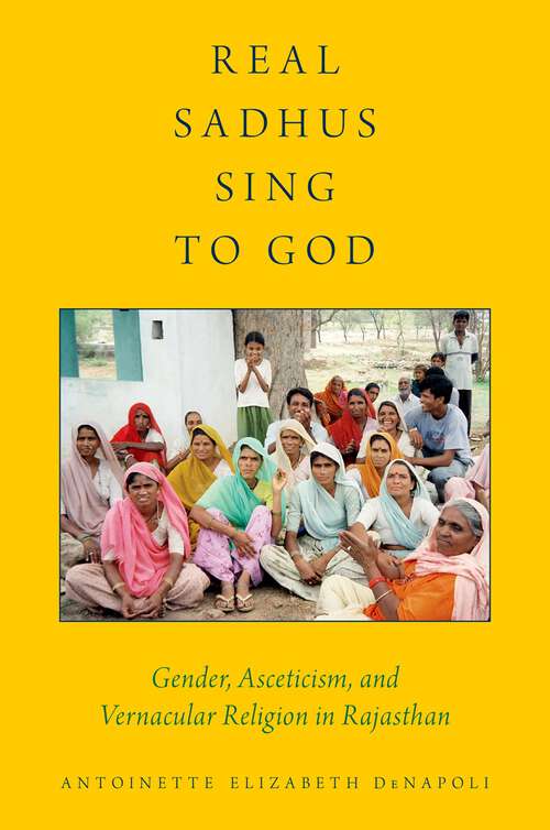Book cover of Real Sadhus Sing to God: Gender, Asceticism, and Vernacular Religion in Rajasthan (AAR Religion, Culture, and History)