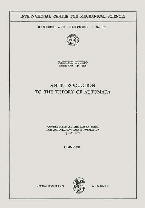 Book cover of An Introduction to the Theory of Automata: Course Held at the Department for Automation and Information July 1971 (1971) (CISM International Centre for Mechanical Sciences #88)