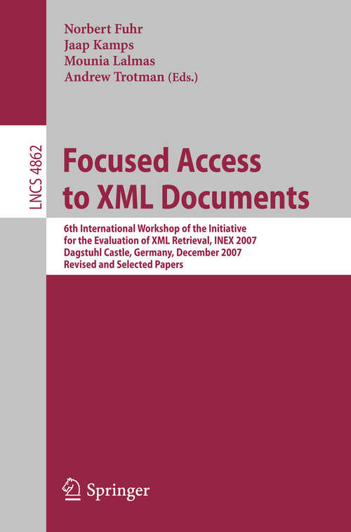 Book cover of Focused Access to XML Documents: 6th International Workshop of the Initiative for the Evaluation of XML Retrieval, INEX 2007, Dagstuhl Castle, Germany, December 17-19, 2007, Revised and Selected Papers (2008) (Lecture Notes in Computer Science #4862)