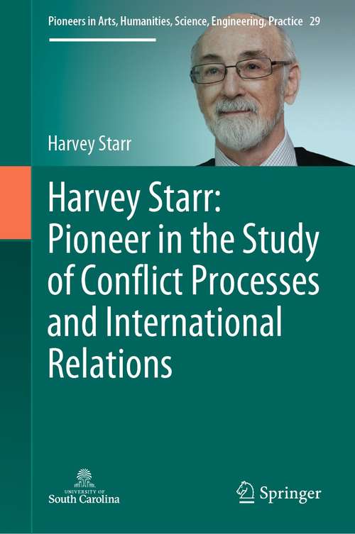 Book cover of Harvey Starr: Pioneer in the Study of Conflict Processes and International Relations (1st ed. 2021) (Pioneers in Arts, Humanities, Science, Engineering, Practice #29)