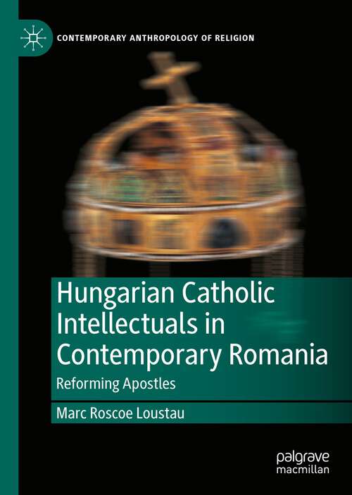 Book cover of Hungarian Catholic Intellectuals in Contemporary Romania: Reforming Apostles (1st ed. 2022) (Contemporary Anthropology of Religion)
