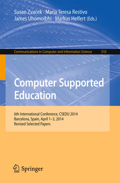 Book cover of Computer Supported Education: 6th International Conference, CSEDU 2014, Barcelona, Spain, April 1-3, 2014, Revised Selected Papers (1st ed. 2015) (Communications in Computer and Information Science #510)