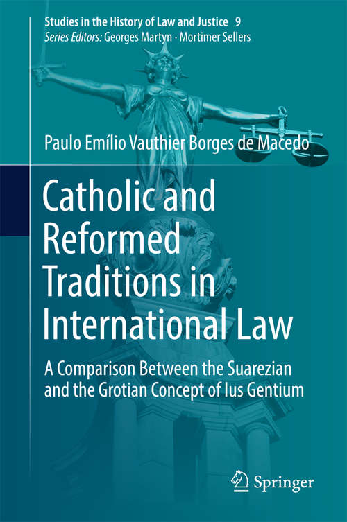 Book cover of Catholic and Reformed Traditions in International Law: A Comparison Between the Suarezian and the Grotian Concept of Ius Gentium (Studies in the History of Law and Justice #9)