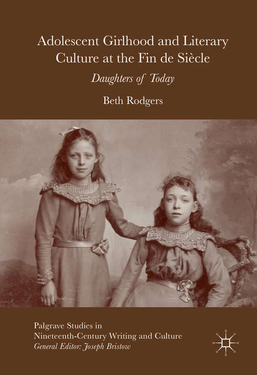 Book cover of Adolescent Girlhood and Literary Culture at the Fin de Siècle: Daughters of Today (1st ed. 2016) (Palgrave Studies in Nineteenth-Century Writing and Culture)