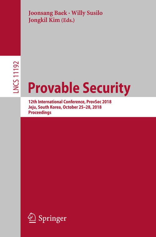 Book cover of Provable Security: 12th International Conference, ProvSec 2018,  Jeju, South Korea, October 25-28, 2018, Proceedings (1st ed. 2018) (Lecture Notes in Computer Science #11192)