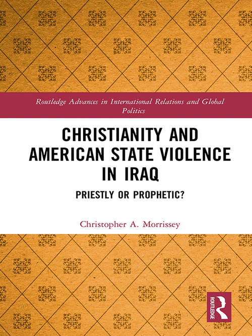 Book cover of Christianity and American State Violence in Iraq: Priestly or Prophetic? (Routledge Advances in International Relations and Global Politics)