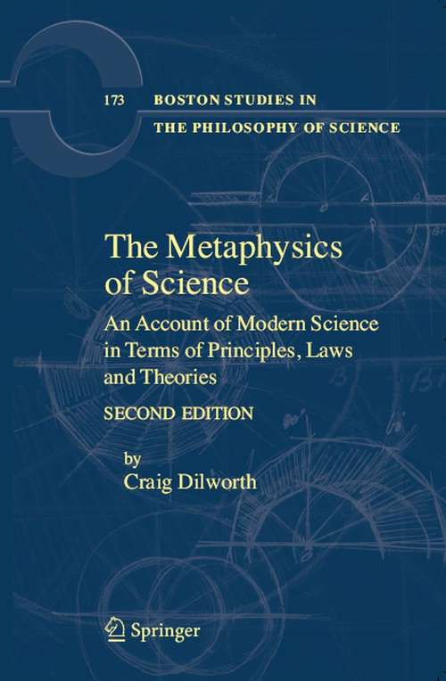 Book cover of The Metaphysics of Science: An Account of Modern Science in Terms of Principles, Laws and Theories (2nd ed. 2007) (Boston Studies in the Philosophy and History of Science #173)