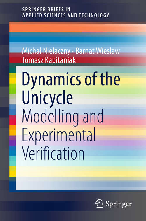 Book cover of Dynamics of the Unicycle: Modelling and Experimental Verification (SpringerBriefs in Applied Sciences and Technology)