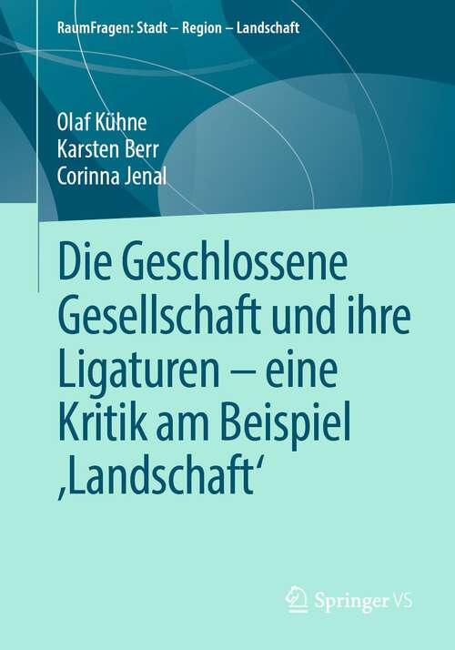 Book cover of Die Geschlossene Gesellschaft und ihre Ligaturen – eine Kritik am Beispiel ‚Landschaft‘ (1. Aufl. 2022) (RaumFragen: Stadt – Region – Landschaft)