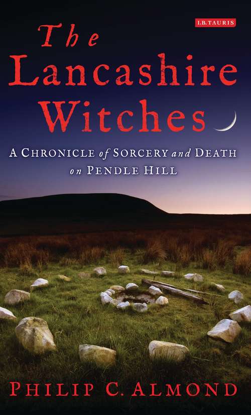 Book cover of The Lancashire Witches: A Chronicle of Sorcery and Death on Pendle Hill (International Library Of Historical Studies: Vol. 82)