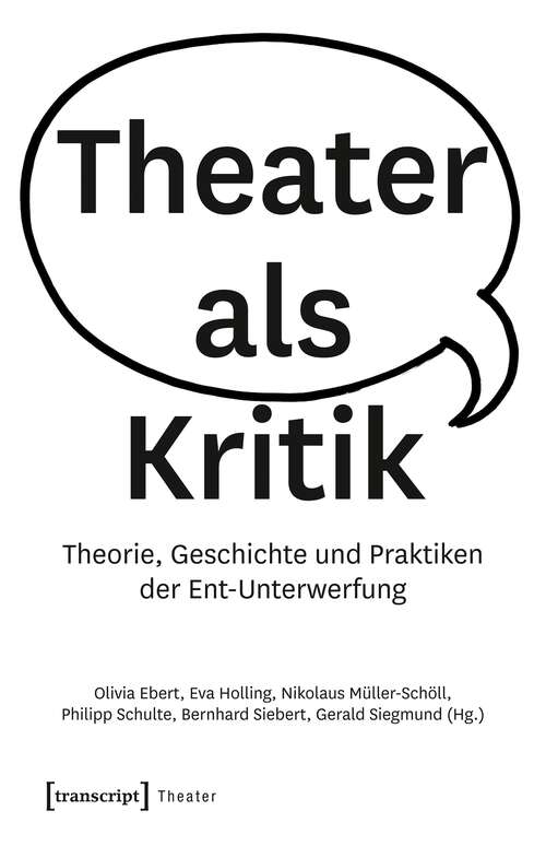 Book cover of Theater als Kritik: Theorie, Geschichte und Praktiken der Ent-Unterwerfung (Theater #113)