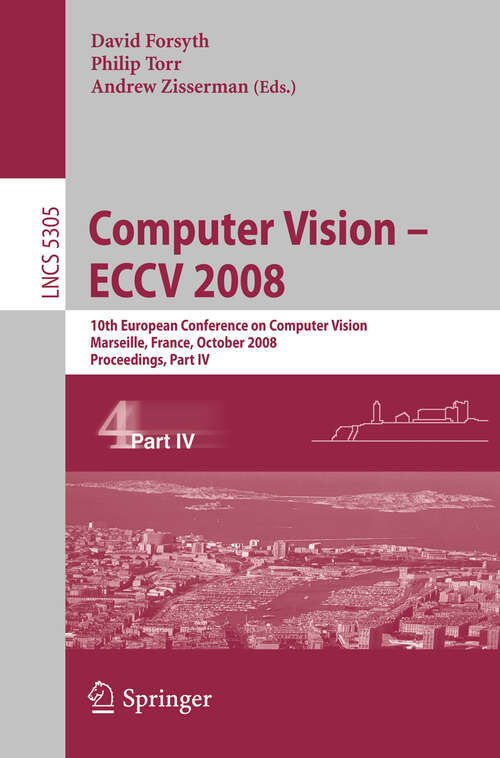 Book cover of Computer Vision - ECCV 2008: 10th European Conference on Computer Vision, Marseille, France, October 12-18, 2008, Proceedings, Part IV (2008) (Lecture Notes in Computer Science #5305)