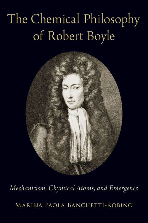 Book cover of The Chemical Philosophy of Robert Boyle: Mechanicism, Chymical Atoms, and Emergence