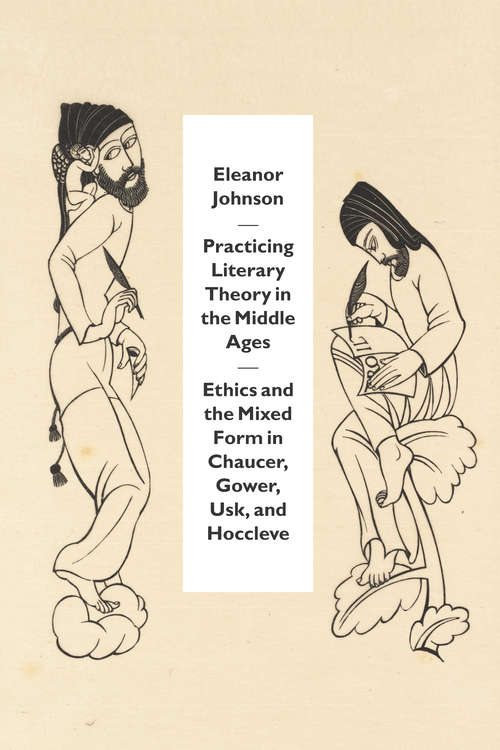 Book cover of Practicing Literary Theory in the Middle Ages: Ethics and the Mixed Form in Chaucer, Gower, Usk, and Hoccleve