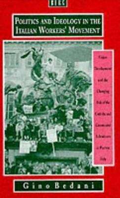 Book cover of Politics And Ideology In The Italian Workers' Movement: Union Development And The Changing Role Of The Catholic And Communist Subcultures In Postwar Italy (PDF)